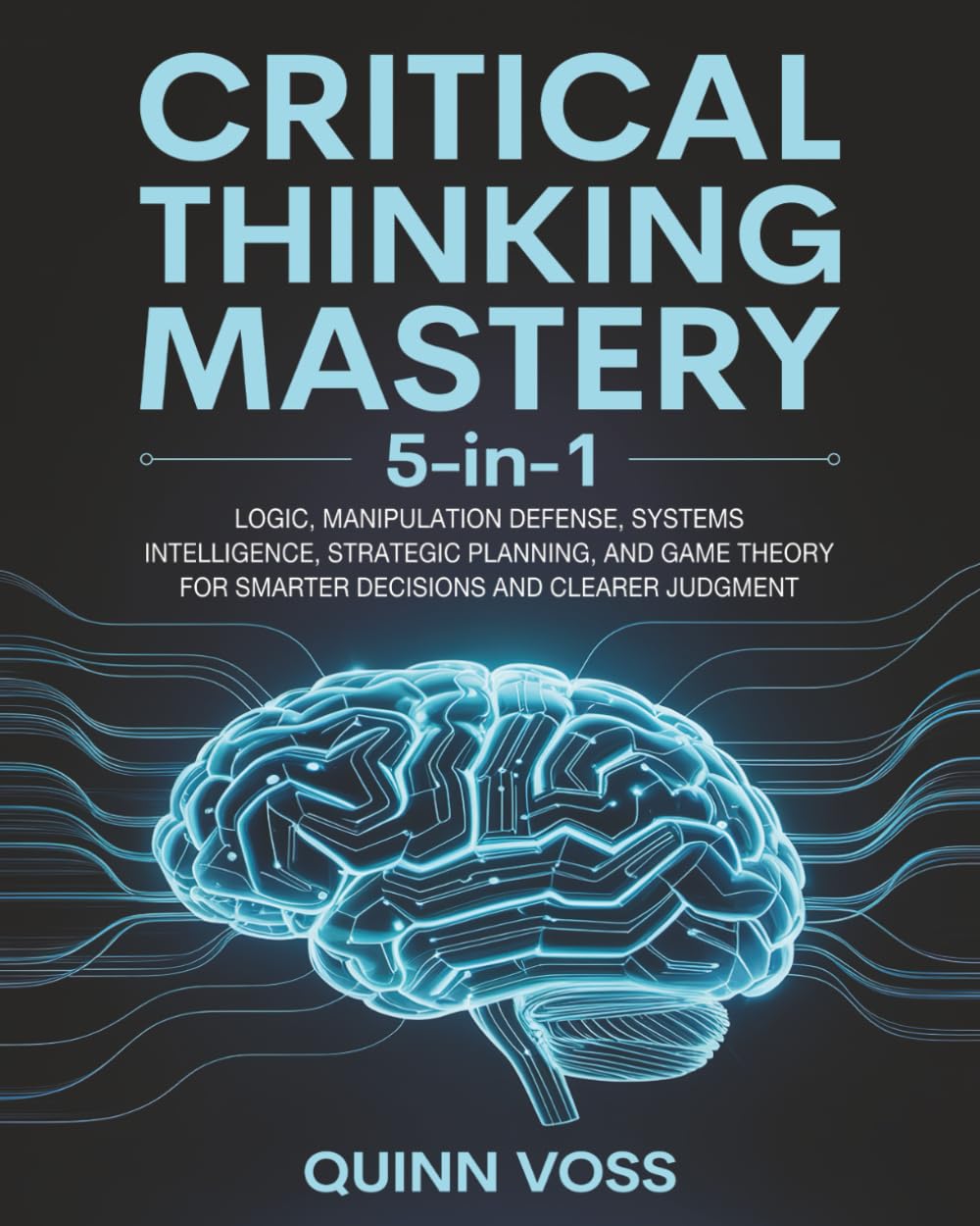 Critical Thinking Mastery 5-in-1: Logic, Manipulation Defense, Systems Intelligence, Strategic Planning, and Game Theory for Smarter Decisions and Clearer Judgment (Cognitive Advantage) Business, Finance & Career