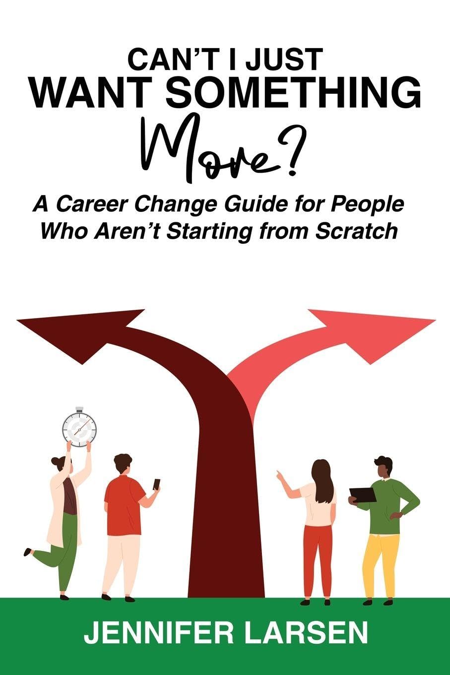 Can't I Just Want Something More?  A Career Change Guide for People Who Aren't Starting from Scratch Business, Finance & Career