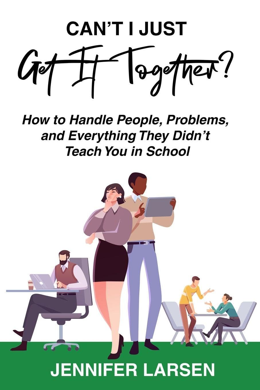 Can't I Just Get It Together?  How to Handle People, Problems, and Everything They Didn't Teach You in School Business, Finance & Career