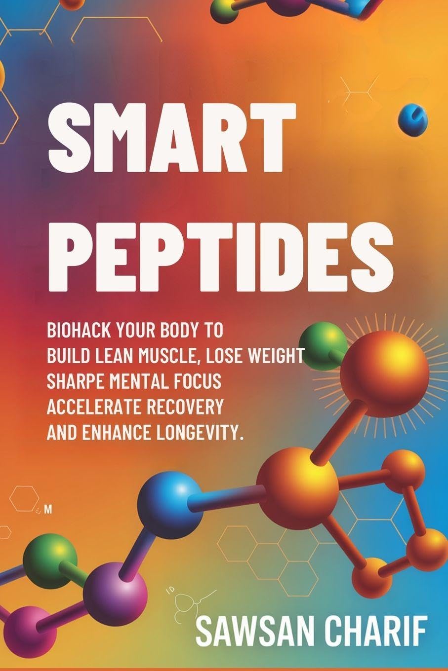 Smart Peptides-The Safe, Science-Based Way to Build Muscle, Improve Focus, Recover Faster, and Biohack your way to Long-Lasting Health Learning & Reference