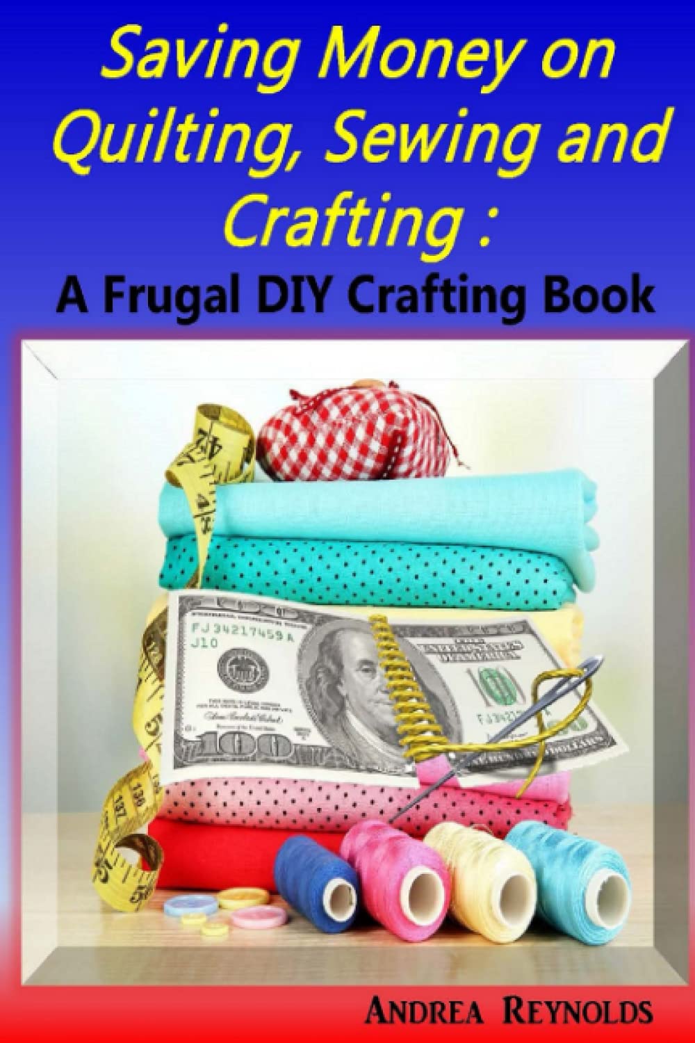 Saving Money on Quilting, Sewing & Crafting: A Frugal Crafting DIY Book Hobbies & Crafts