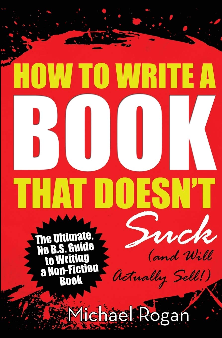 How to Write a Book That Doesn't Suck (and Will Actually Sell): The Ultimate, No B.S. Guide to Writing a Nonfiction Book Business, Finance & Career