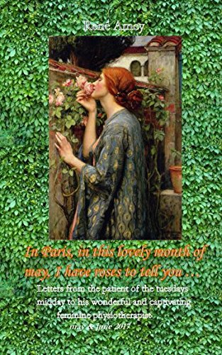 In Paris, in this lovely month of may, I have roses to tell you ...: Letters from the patient of the tuesdays midday to his wonderful and captivating feminine physiotherapist - may & june 2017 Memories