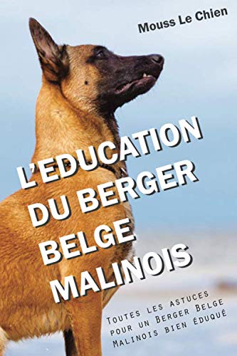 L'EDUCATION DU BERGER BELGE MALINOIS: Toutes les astuces pour un Berger Belge Malinois bien éduqué Pets