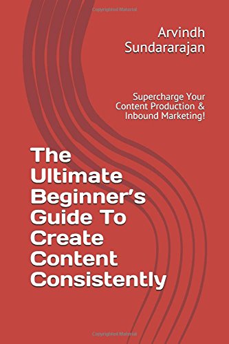 The Ultimate Beginner’s Guide To Create Content Consistently: Supercharge Your Content Production & Inbound Marketing! Business, Finance & Career