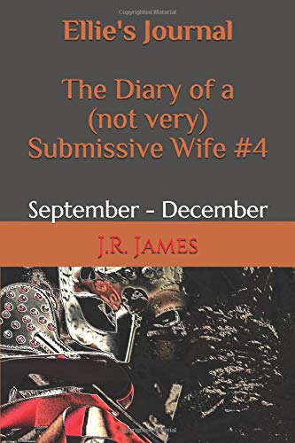 Ellie's Journal: The Diary of a (not very) Submissive Wife #4: September - December Eroticism