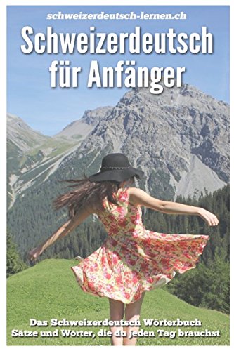 Schweizerdeutsch für Anfänger: Das Schweizerdeutsch Wörterbuch. Sätze und Wörter, die du jeden Tag brauchst. Foreign Languages ​​& Dictionaries