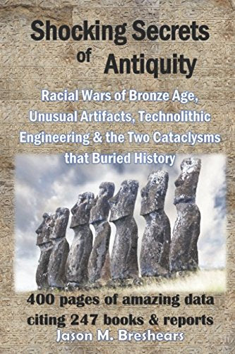 Shocking Secrets of Antiquity: Racial Wars of Bronze Age, Unusual Artifacts, Technolithic Engineering & the Two Cataclysms that Buried History Politics & History