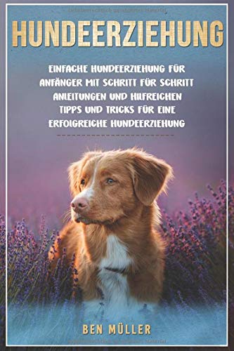 Hundeerziehung: Einfache Hundeerziehung für Anfänger mit Schritt für Schritt Anleitungen und hilfreichen Tipps und Tricks für eine erfolgreiche Hundeerziehung. Pets