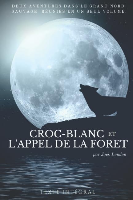Croc-Blanc et l'Appel de la forêt de Jack London: Deux aventures dans le Grand Nord sauvage de Jack London réunies en un seul volume (texte intégral) (Entre chiens et loups, Band 1) Novels & Short Stories