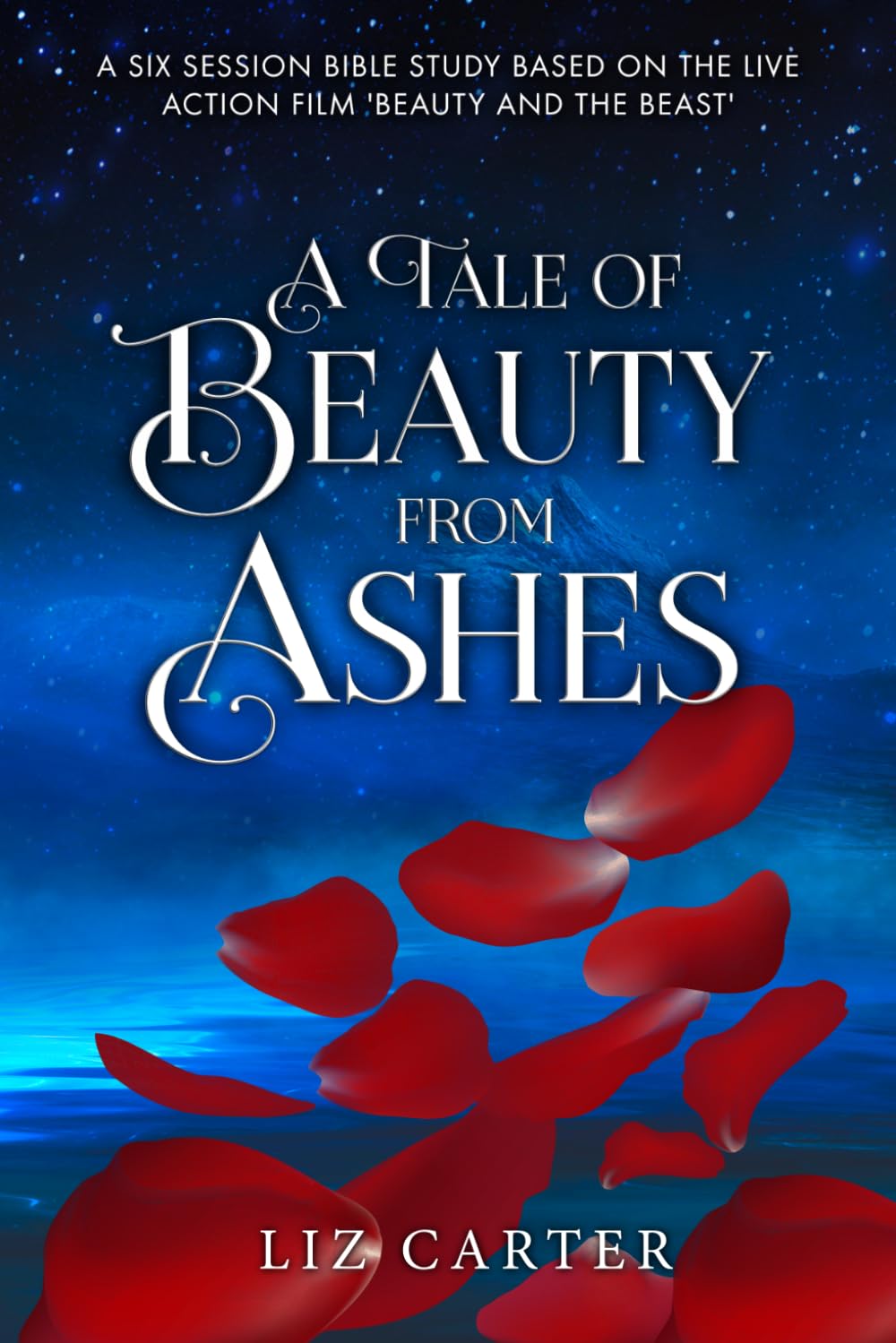 A Tale of Beauty from Ashes: A Six Session Bible Study based around the live action film 'Beauty and the Beast' Religion & Esotericism