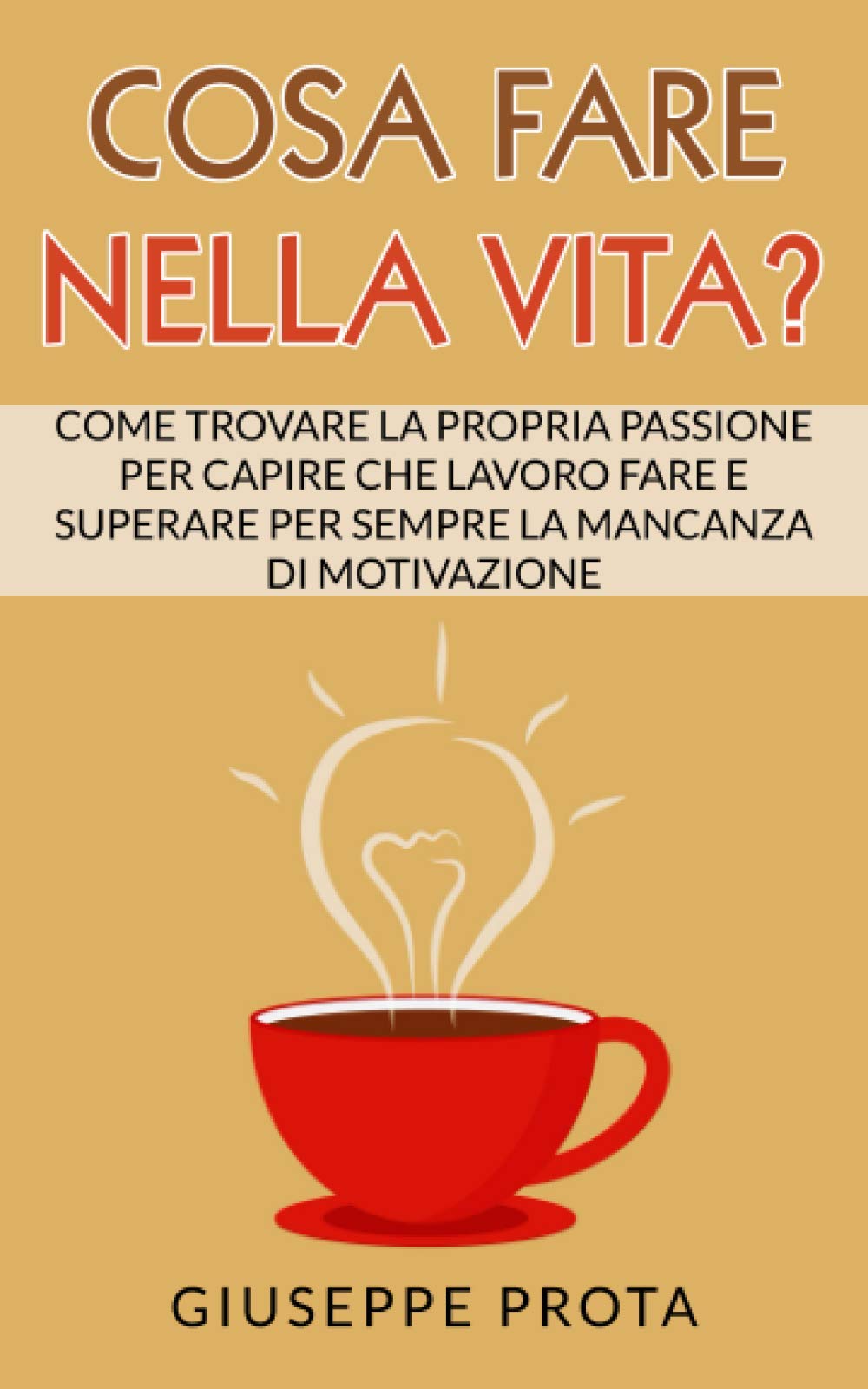 Cosa Fare Nella Vita?: Come Trovare La Propria Passione Per Capire Che Lavoro Fare E Superare Per Sempre La Mancanza Di Motivazione book