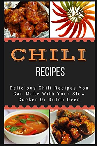 Chili Recipes: Delicious Chili Recipes You Can Make With Your Slow Cooker Or Dutch Oven Cooking & Enjoying