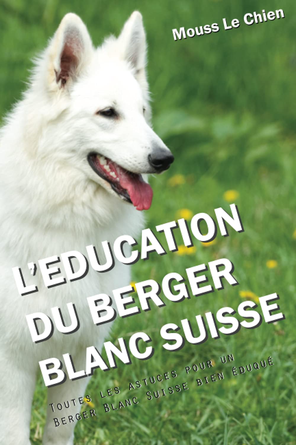 L'EDUCATION DU BERGER BLANC SUISSE: Toutes les astuces pour un Berger Blanc Suisse bien éduqué Pets