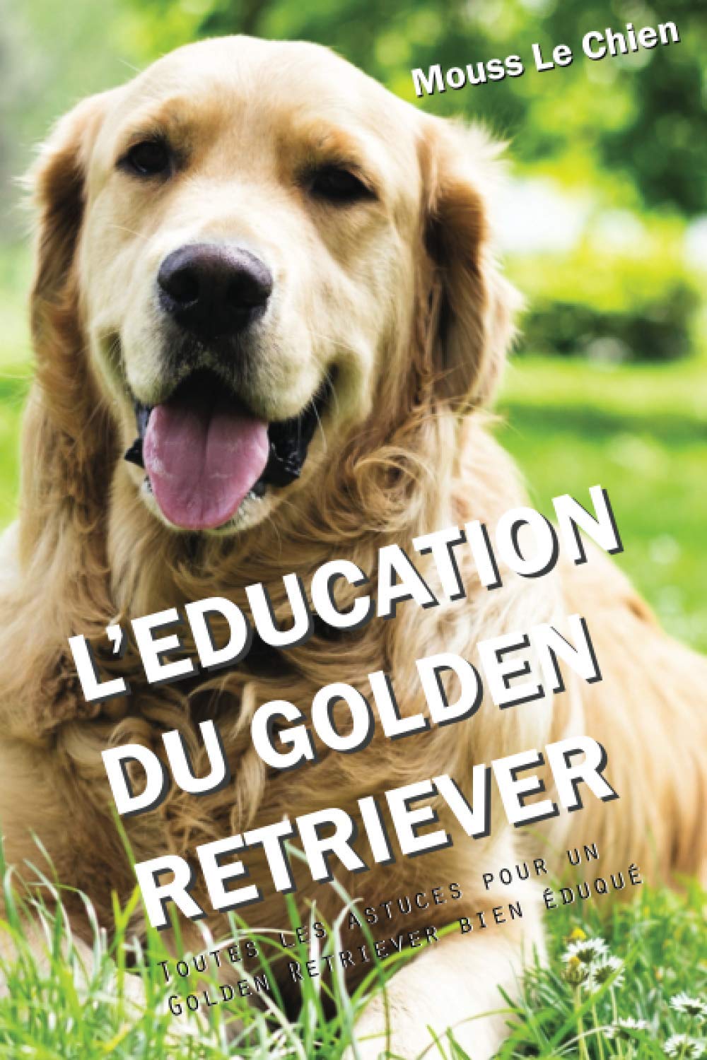 L'EDUCATION DU GOLDEN RETRIEVER: Toutes les astuces pour un Golden Retriever bien éduqué Pets