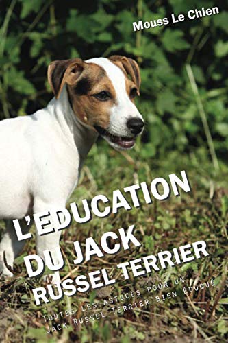 L'EDUCATION DU JACK RUSSEL TERRIER: Toutes les astuces pour un Jack Russel Terrier bien éduqué Pets