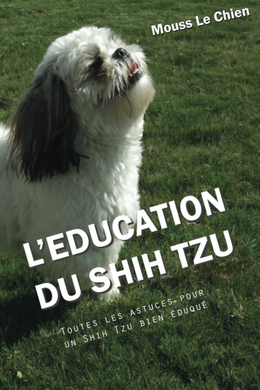 L'EDUCATION DU SHIH TZU: Toutes les astuces pour un Shih Tzu bien éduqué Pets