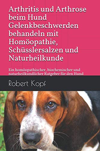 Arthritis und Arthrose beim Hund Gelenkbeschwerden behandeln mit Homöopathie, Schüsslersalzen und Naturheilkunde: Ein homöopathischer, biochemischer und naturheilkundlicher Ratgeber für den Hund Pets