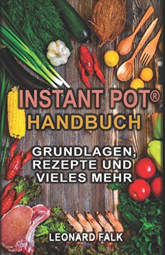 Instant Pot® Handbuch - Grundlagen, Rezepte und vieles mehr: (Alles Wissenswerte zum Multifunktions-Küchengerät, schneller und effizienter kochen, gesünder ernähren) Health, Nutrition & Fitness