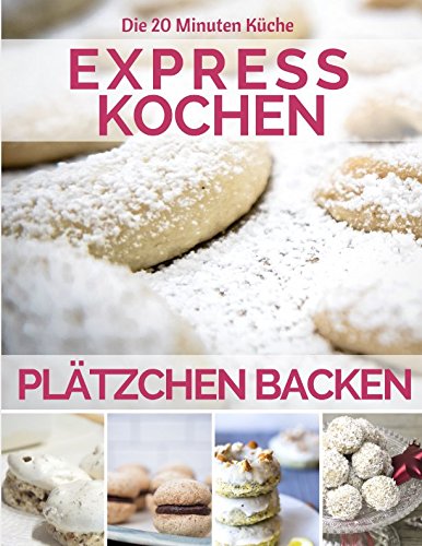 Plätzchen backen: Schnelle Plätzchen Rezepte - Lieblingsplätzchen: Grundrezepte, Tipps und Techniken. Die Schritt-für-Schritt-Anleitung für ... & mit Kindern (20 Minuten Küche, Band 9) Cooking & Enjoying