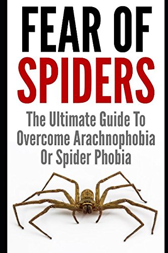 Fear Of Spiders: The Ultimate Guide To Overcome Arachnophobia Or Spider Phobia Medicine