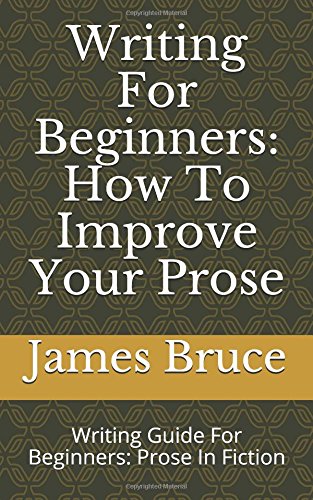 Writing For Beginners: How To Improve Your Prose: Writing Guide For Beginners: Prose In Fiction Media & Communication