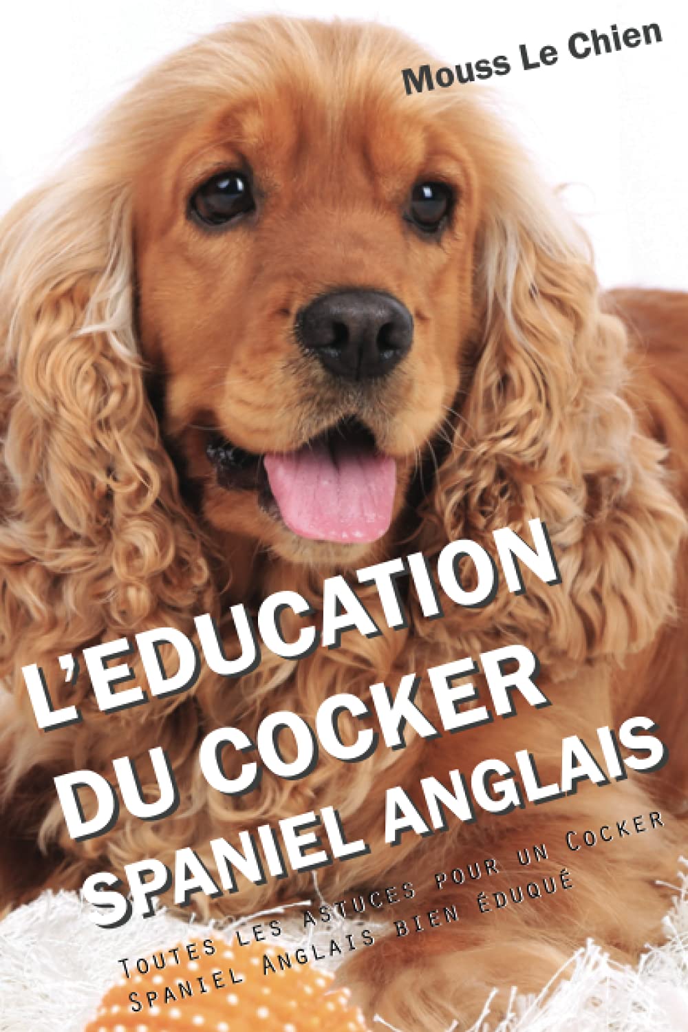 L'EDUCATION DU COCKER SPANIEL ANGLAIS: Toutes les astuces pour un Cocker Spaniel Anglais bien éduqué Pets