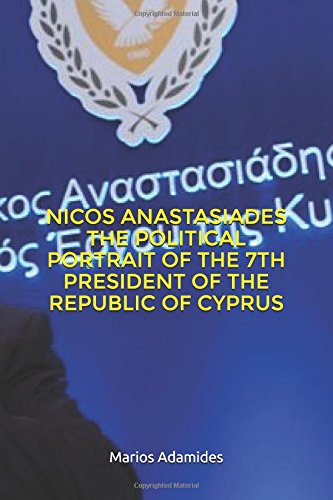 NICOS ANASTASIADES THE POLITICAL PORTRAIT OF THE 7TH PRESIDENT OF THE REPUBLIC OF CYPRUS Memories