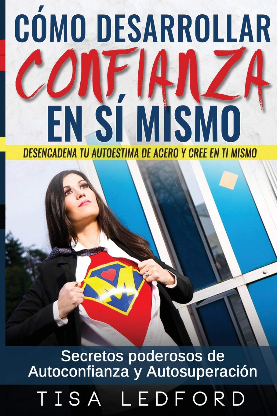 Como Desarrollar Confianza en si mismo.: Desencadena tu autoestima de acero y cree en ti mismo. Secretos poderosos de autoconfianza y autosuperacion. Business, Finance & Career