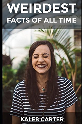 Weirdest Facts Of All Time: Not just another book about facts. These are the weirdest, funniest and most interesting facts of all time. Learning & Reference