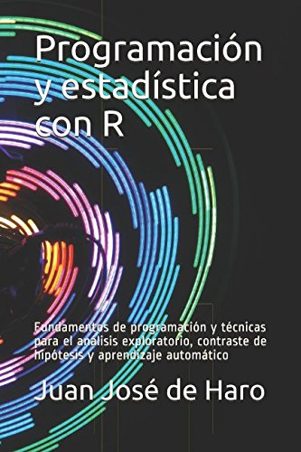 Programación y estadística con R: Fundamentos de programación y técnicas para el análisis exploratorio, contraste de hipótesis y aprendizaje automático Computer Science