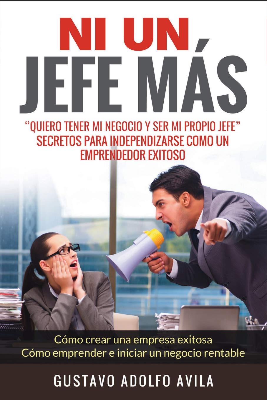 Ni Un Jefe Más. Quiero tener mi negocio y ser mi propio jefe. Secretos para independizarse: Cómo un Emprendedor Exitoso. Cómo crear una empresa exitosa. Cómo emprender e iniciar un negocio rentable book