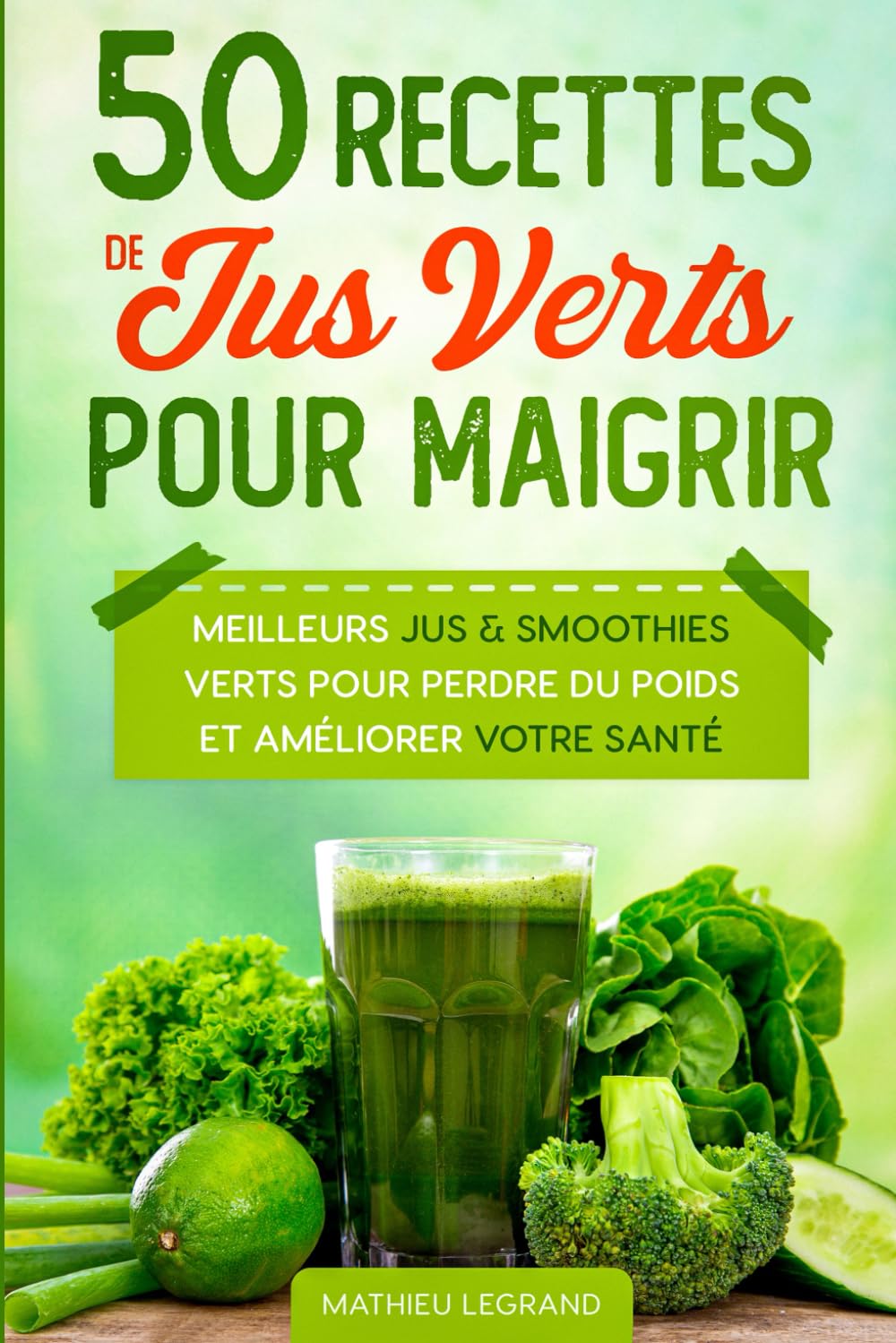 50 Recettes de Jus Verts pour Maigrir: Les meilleurs Jus Verts pour Perdre du Poids et améliorer votre Santé (Que ton aliment soit ton médicament) Health, Nutrition & Fitness