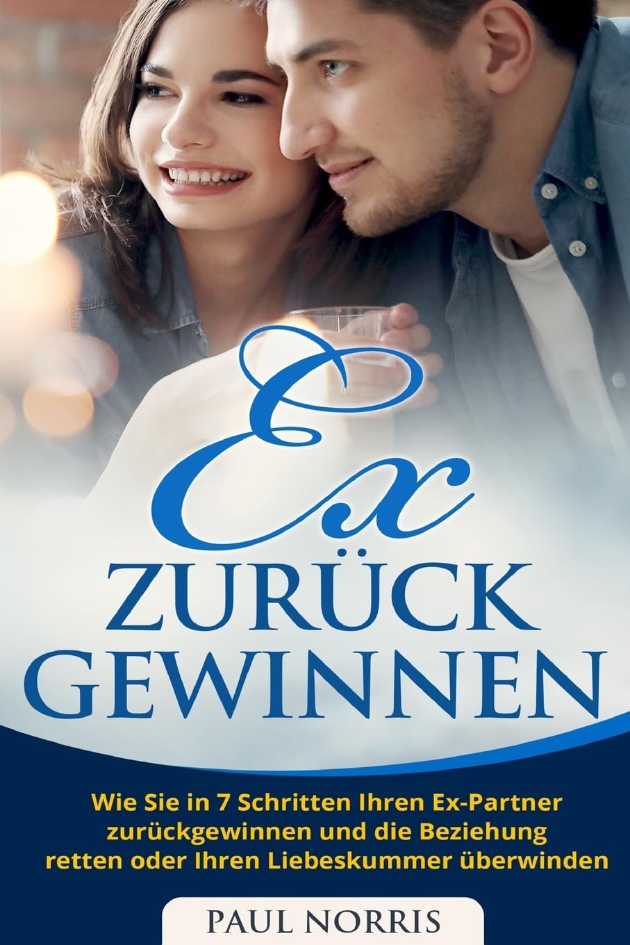 Ex zurück gewinnen: Wie Sie in 7 Schritten Ihren Ex-Partner zurückgewinnen und die Beziehung retten oder Ihren Liebeskummer überwinden Parents & Children