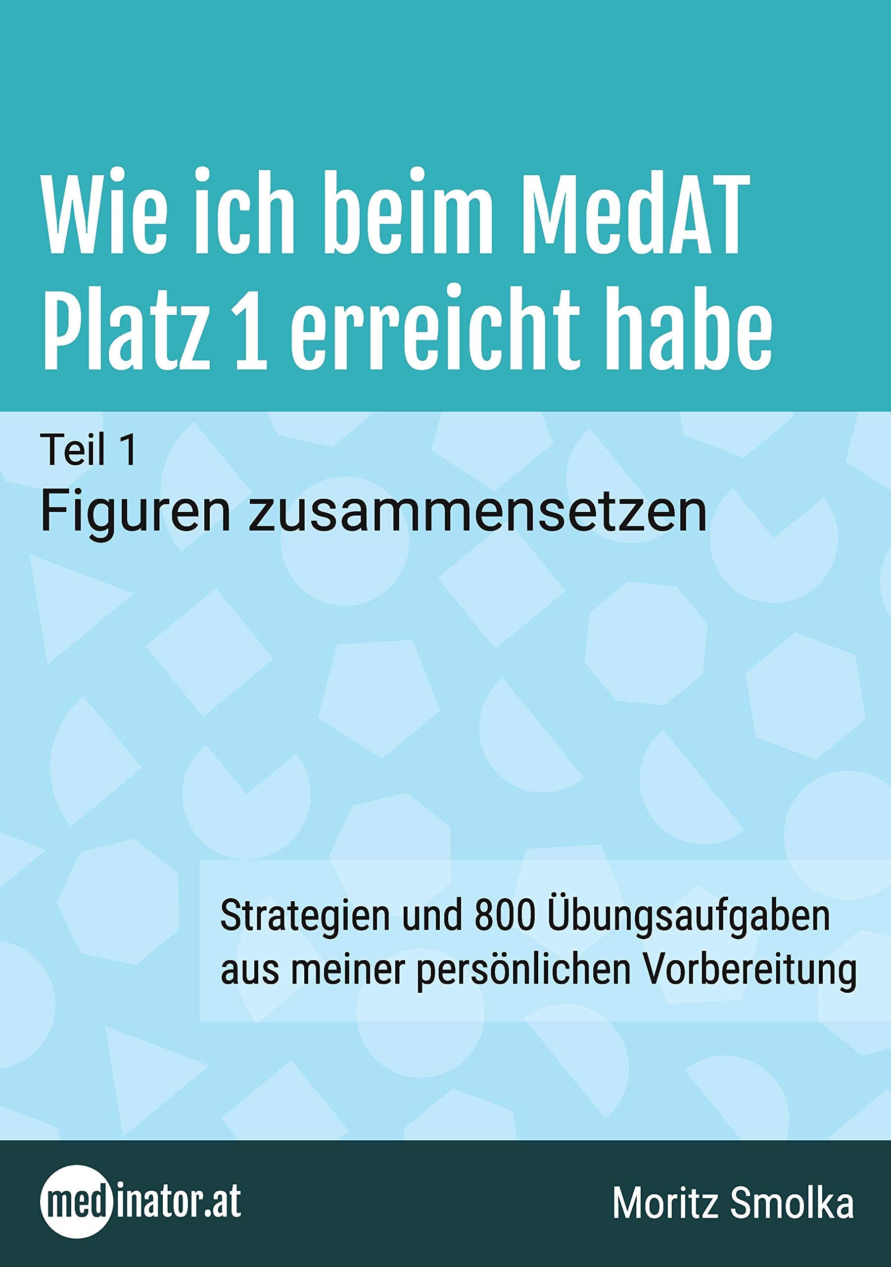 Wie ich beim MedAT Platz 1 erreicht habe: Teil 1 - Figuren zusammensetzen. Strategien und 800 Übungsaufgaben aus meiner persönlichen Vorbereitung (medinator.at - Reihe) Medicine