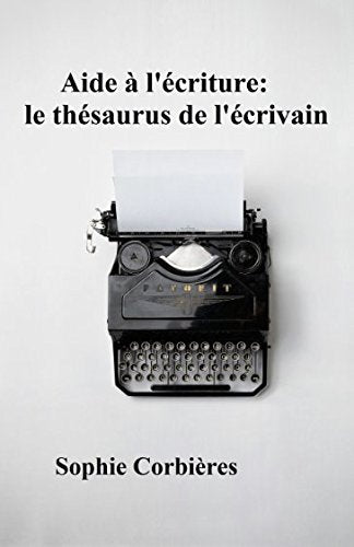 Aide à l'écriture: le thésaurus de l'écrivain: Comment décrire un visage, une silhouette, une émotion... Media & Communication