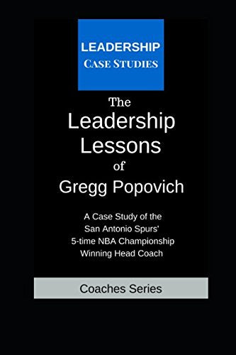 The Leadership Lessons of Gregg Popovich: A Case Study on the San Antonio Spurs' 5-time NBA Championship Winning Head Coach Leisure & Fun