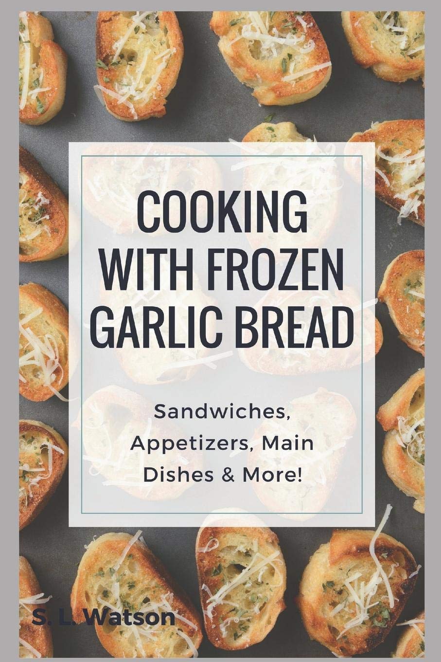 Cooking With Frozen Garlic Bread: Sandwiches, Appetizers, Main Dishes & More! (Southern Cooking Recipes) Cooking & Enjoying