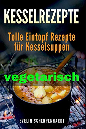 Kesselrezepte vegetarisch: tolle Eintopf Rezepte für vegetarische Kesselsuppen Cooking & Enjoying