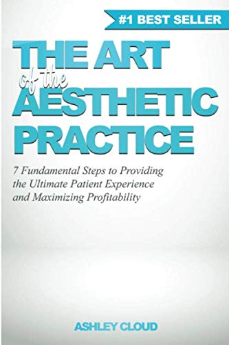The Art of the Aesthetic Practice: 7 Fundamental Steps to Providing the Ultimate Patient Experience and Maximizing Profitability Medicine