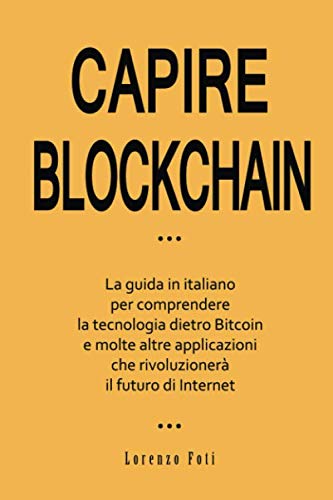 Capire Blockchain: La guida in italiano per comprendere la tecnologia dietro Bitcoin e molte altre applicazioni che rivoluzionerà il futuro di Internet (Capire la tecnologia) Computer Science