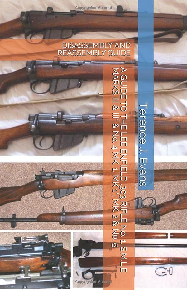 A GUIDE TO THE LEE ENFIELD .303 RIFLE No. 1, S.M.L.E MARKS III & III* & No. 4 MK. 1, MK. 1*, MK. 2 & No. 5: DISASSEMBLY AND REASSEMBLY GUIDE Hobbies & Crafts