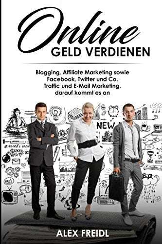 ONLINE GELD VERDIENEN: Blogging, Affiliate Marketing sowie Facebook, Twitter und Co. Traffic und E-Mail Marketing, darauf kommt es an Non-fiction