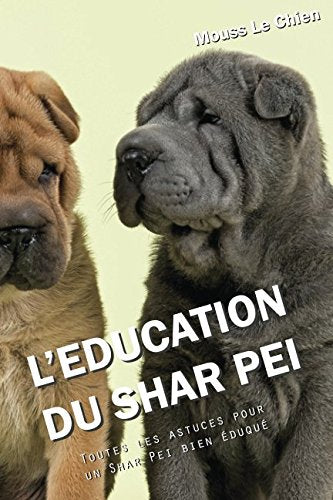 L'EDUCATION DU SHAR PEI: Toutes les astuces pour un Shar Pei bien éduqué Pets