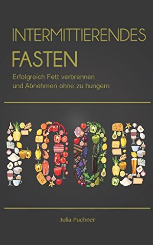 Intermittierendes Fasten: Erfolgreich Fett verbrennen und Abnehmen ohne zu hungern Health, Nutrition & Fitness