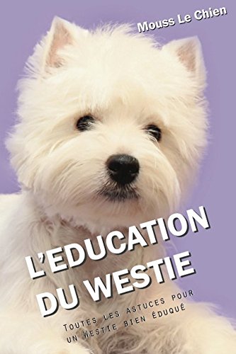L'EDUCATION DU WESTIE: Toutes les astuces pour un Westie bien éduqué Pets