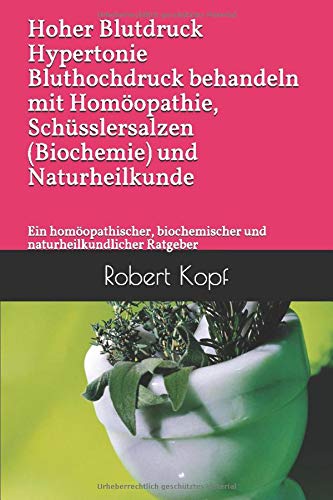 Hoher Blutdruck Hypertonie Bluthochdruck behandeln mit Homöopathie, Schüsslersalzen (Biochemie) und Naturheilkunde: Ein homöopathischer, biochemischer und naturheilkundlicher Ratgeber Health, Nutrition & Fitness