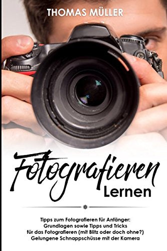 Fotografieren lernen: Tipps zum Fotografieren für Anfänger: Grundlagen sowie Tipps und Tricks für das Fotografieren (mit Blitz oder doch ohne?) Gelungene Schnappschüsse mit der Kamera book
