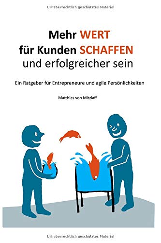 Mehr Wert für Kunden schaffen und erfolgreicher sein: Ein Ratgeber für Entrepreneure und agile Persönlichkeiten Business, Finance & Career