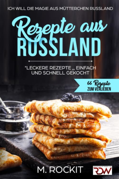 REZEPTE AUS RUSSLAND, "LECKERE REZEPTE " , EINFACH UND SCHNELL GEKOCHT.: Ich Will - DIE MAGIE AUS MÜTTERCHEN RUSSLAND - 66 REZEPTE ZUM VERLIEBEN Cooking & Enjoying
